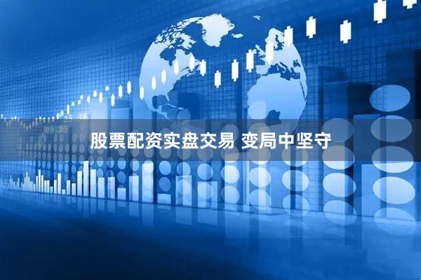 股票配资实盘交易 变局中坚守