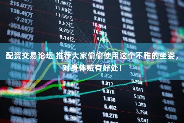 配资交易论坛 推荐大家偷偷使用这个不雅的坐姿，对身体贼有好处！