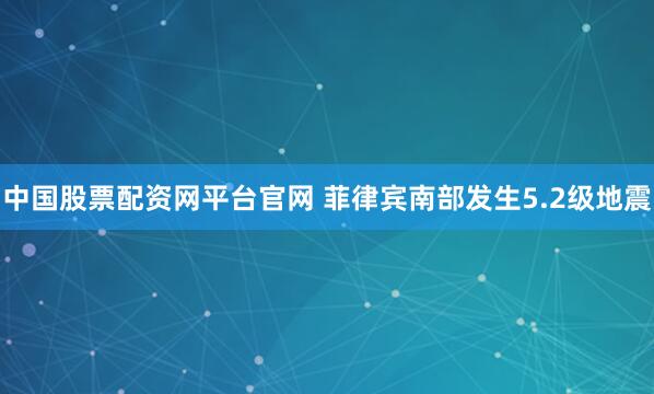 中国股票配资网平台官网 菲律宾南部发生5.2级地震