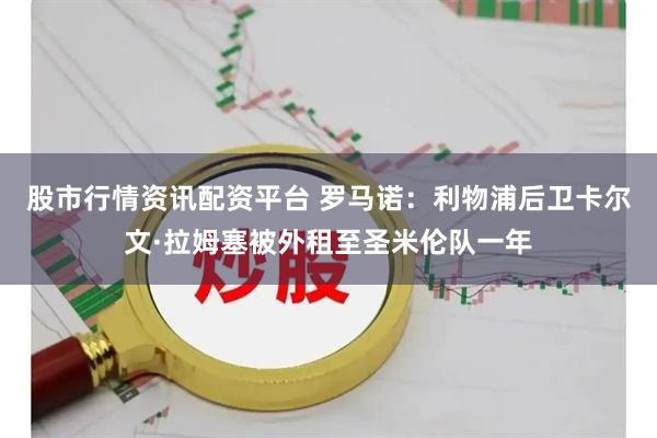 股市行情资讯配资平台 罗马诺：利物浦后卫卡尔文·拉姆塞被外租至圣米伦队一年
