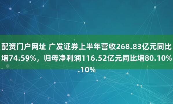 配资门户网址 广发证券上半年营收268.83亿元同比增74.59%，归母净利润116.52亿元同比增80.10%