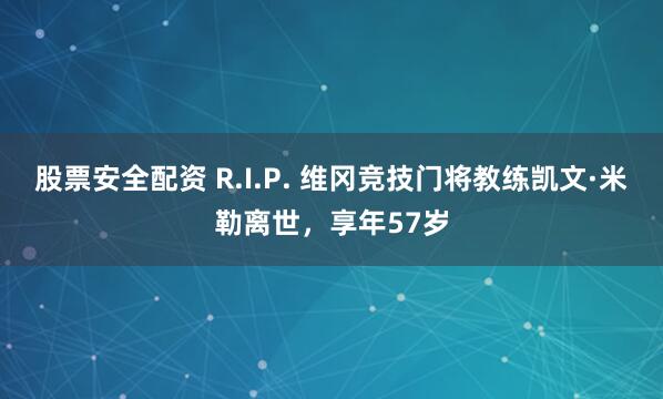 股票安全配资 R.I.P. 维冈竞技门将教练凯文·米勒离世，享年57岁